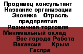 Продавец-консультант › Название организации ­ Эконика › Отрасль предприятия ­ Розничная торговля › Минимальный оклад ­ 35 000 - Все города Работа » Вакансии   . Крым,Гаспра